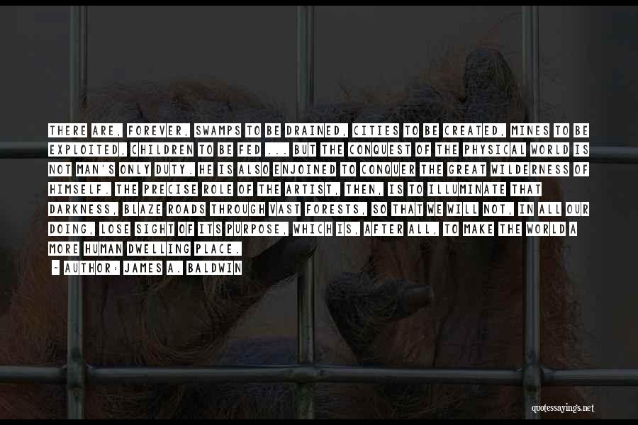 James A. Baldwin Quotes: There Are, Forever, Swamps To Be Drained, Cities To Be Created, Mines To Be Exploited, Children To Be Fed ...
