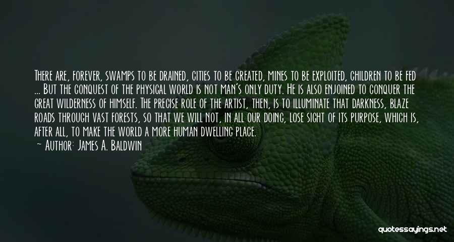 James A. Baldwin Quotes: There Are, Forever, Swamps To Be Drained, Cities To Be Created, Mines To Be Exploited, Children To Be Fed ...