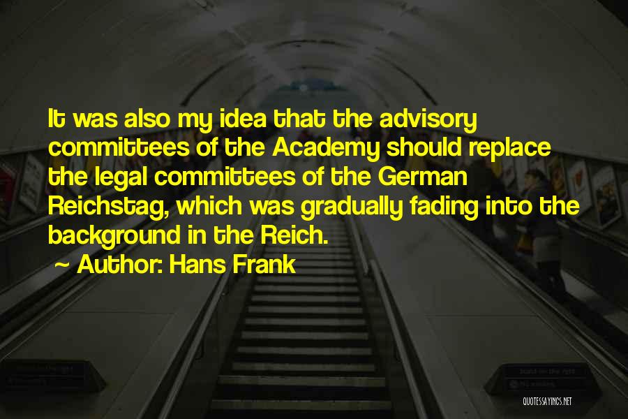 Hans Frank Quotes: It Was Also My Idea That The Advisory Committees Of The Academy Should Replace The Legal Committees Of The German