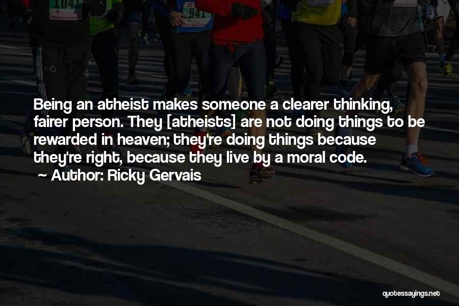 Ricky Gervais Quotes: Being An Atheist Makes Someone A Clearer Thinking, Fairer Person. They [atheists] Are Not Doing Things To Be Rewarded In