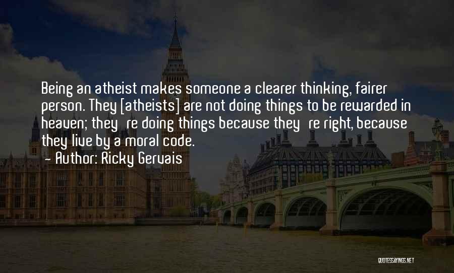 Ricky Gervais Quotes: Being An Atheist Makes Someone A Clearer Thinking, Fairer Person. They [atheists] Are Not Doing Things To Be Rewarded In