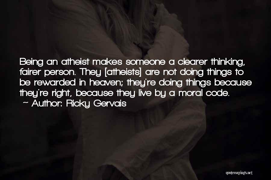 Ricky Gervais Quotes: Being An Atheist Makes Someone A Clearer Thinking, Fairer Person. They [atheists] Are Not Doing Things To Be Rewarded In