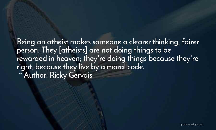 Ricky Gervais Quotes: Being An Atheist Makes Someone A Clearer Thinking, Fairer Person. They [atheists] Are Not Doing Things To Be Rewarded In