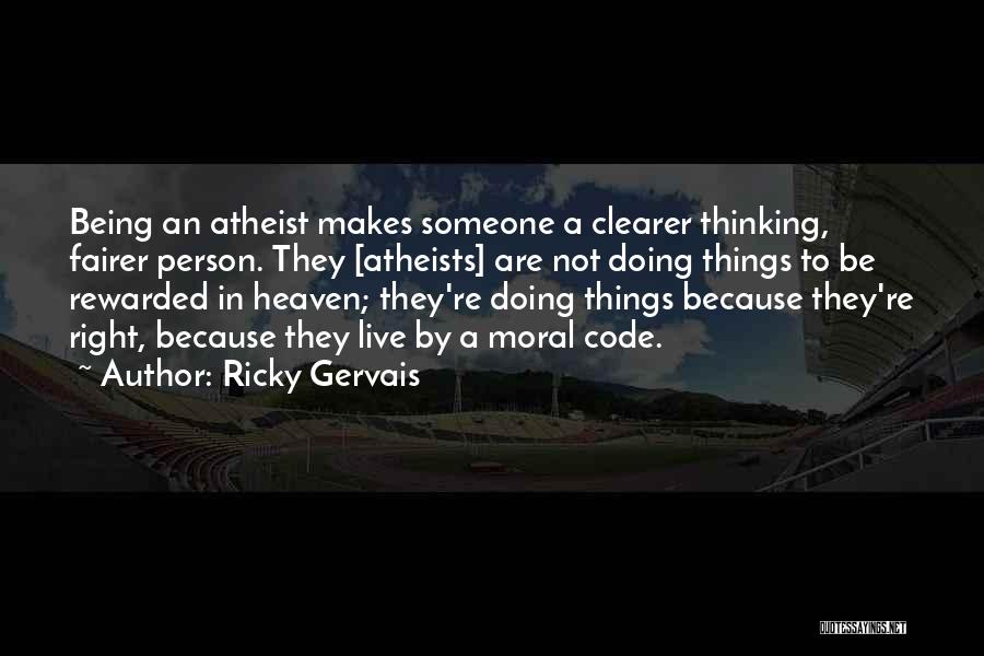 Ricky Gervais Quotes: Being An Atheist Makes Someone A Clearer Thinking, Fairer Person. They [atheists] Are Not Doing Things To Be Rewarded In