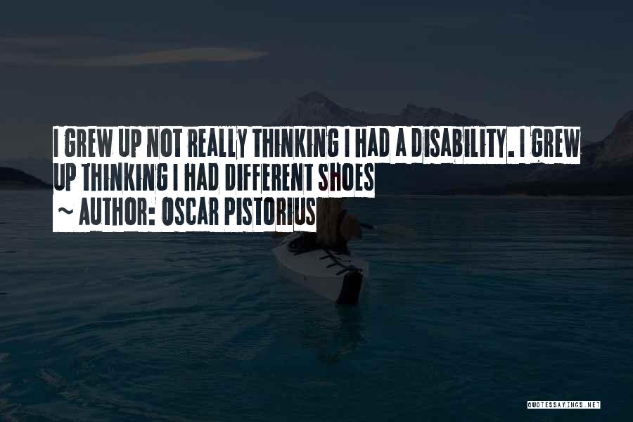 Oscar Pistorius Quotes: I Grew Up Not Really Thinking I Had A Disability. I Grew Up Thinking I Had Different Shoes