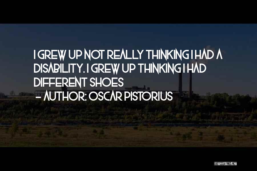 Oscar Pistorius Quotes: I Grew Up Not Really Thinking I Had A Disability. I Grew Up Thinking I Had Different Shoes