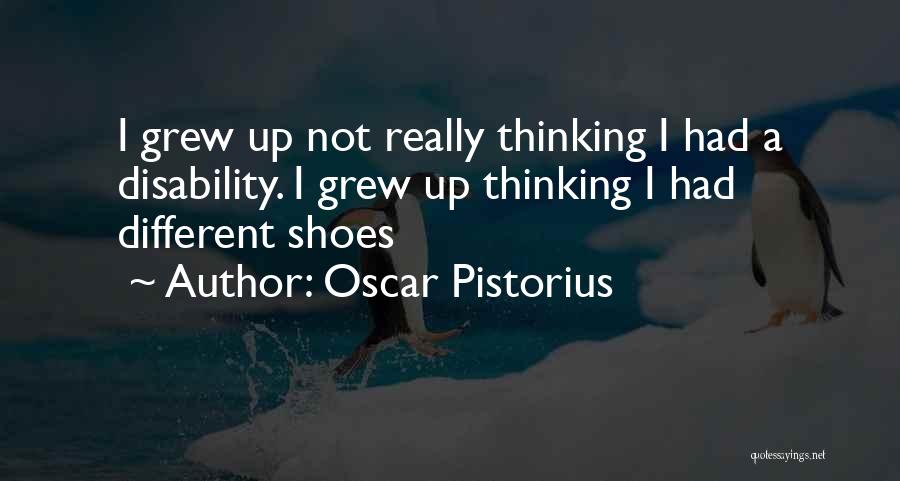 Oscar Pistorius Quotes: I Grew Up Not Really Thinking I Had A Disability. I Grew Up Thinking I Had Different Shoes