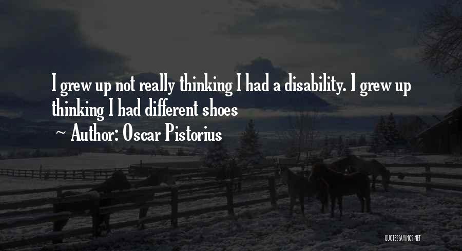 Oscar Pistorius Quotes: I Grew Up Not Really Thinking I Had A Disability. I Grew Up Thinking I Had Different Shoes