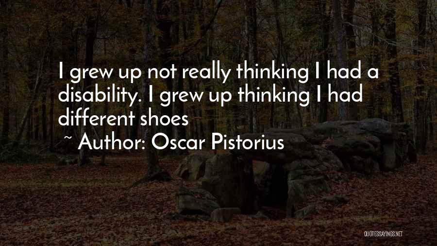 Oscar Pistorius Quotes: I Grew Up Not Really Thinking I Had A Disability. I Grew Up Thinking I Had Different Shoes