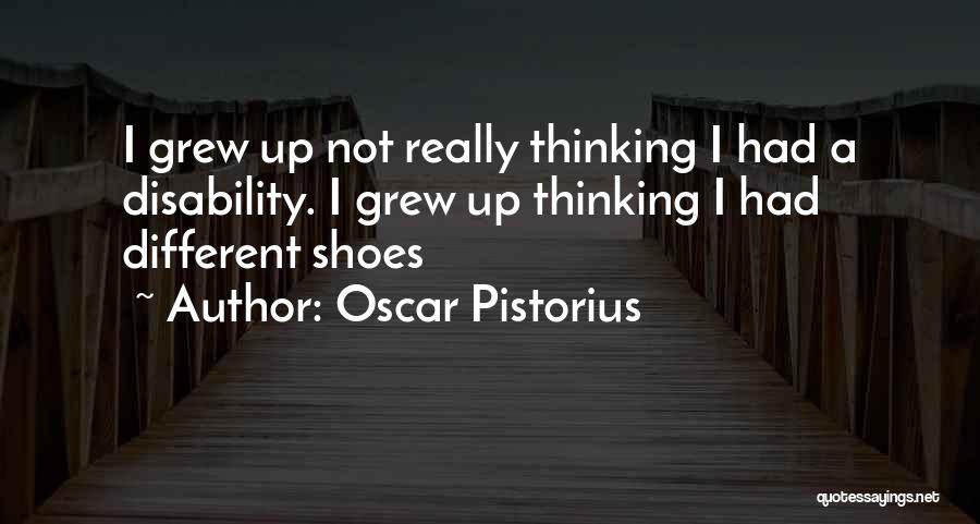 Oscar Pistorius Quotes: I Grew Up Not Really Thinking I Had A Disability. I Grew Up Thinking I Had Different Shoes