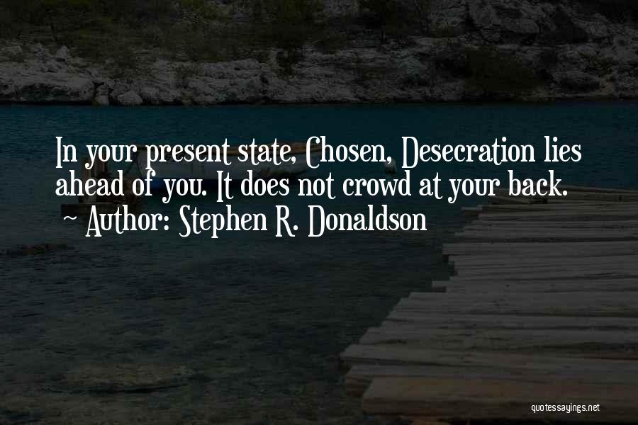 Stephen R. Donaldson Quotes: In Your Present State, Chosen, Desecration Lies Ahead Of You. It Does Not Crowd At Your Back.