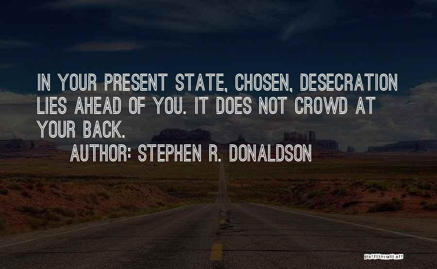 Stephen R. Donaldson Quotes: In Your Present State, Chosen, Desecration Lies Ahead Of You. It Does Not Crowd At Your Back.
