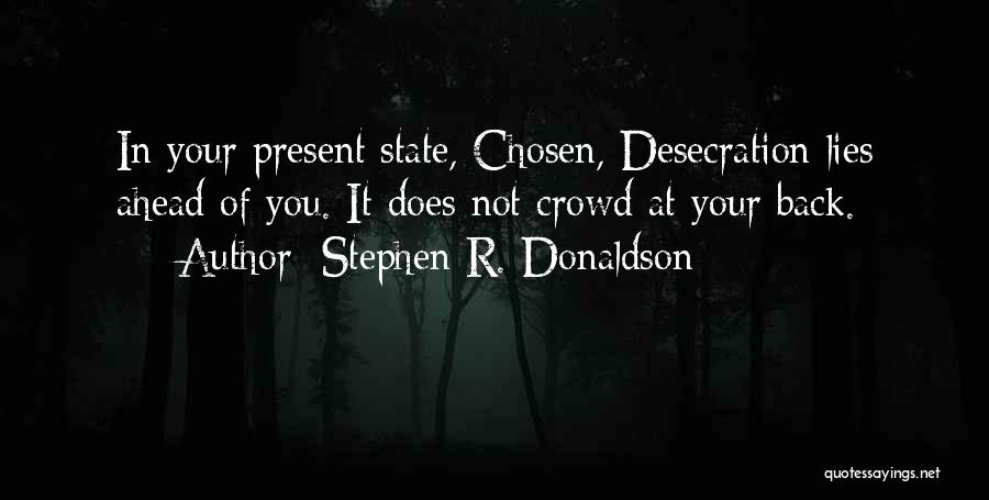 Stephen R. Donaldson Quotes: In Your Present State, Chosen, Desecration Lies Ahead Of You. It Does Not Crowd At Your Back.