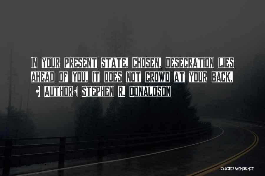 Stephen R. Donaldson Quotes: In Your Present State, Chosen, Desecration Lies Ahead Of You. It Does Not Crowd At Your Back.