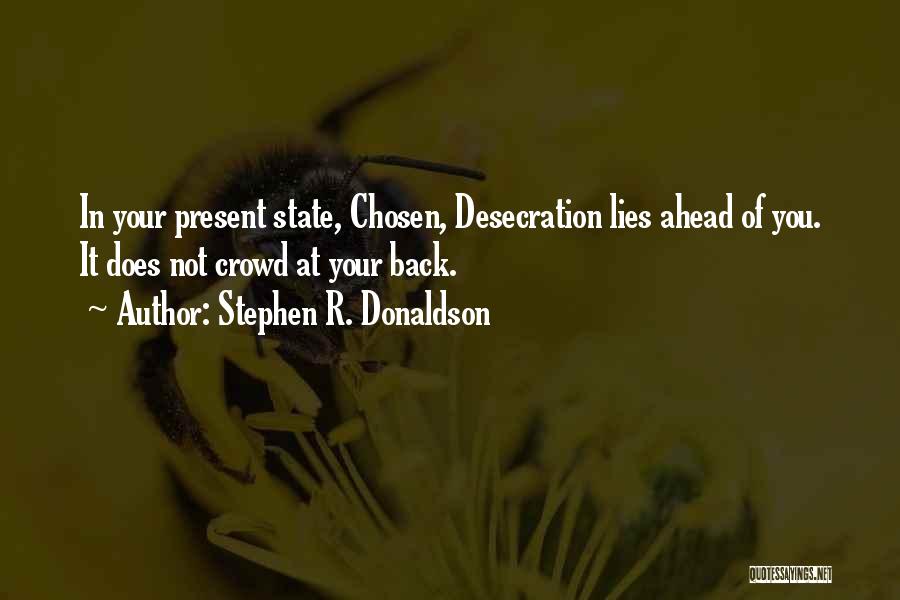 Stephen R. Donaldson Quotes: In Your Present State, Chosen, Desecration Lies Ahead Of You. It Does Not Crowd At Your Back.