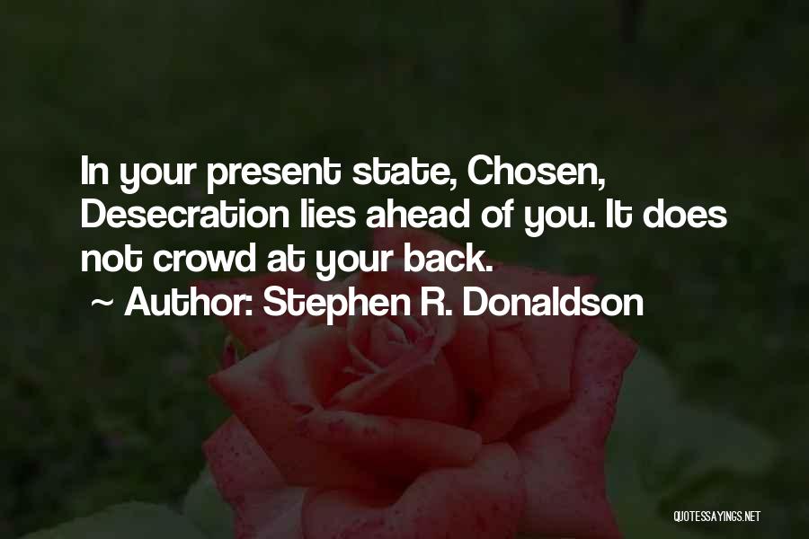 Stephen R. Donaldson Quotes: In Your Present State, Chosen, Desecration Lies Ahead Of You. It Does Not Crowd At Your Back.