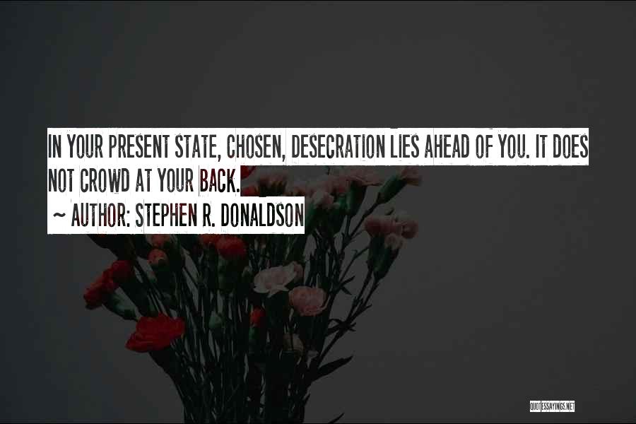 Stephen R. Donaldson Quotes: In Your Present State, Chosen, Desecration Lies Ahead Of You. It Does Not Crowd At Your Back.
