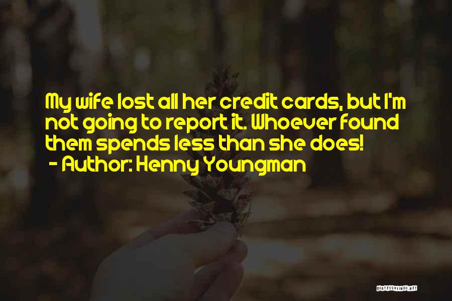 Henny Youngman Quotes: My Wife Lost All Her Credit Cards, But I'm Not Going To Report It. Whoever Found Them Spends Less Than