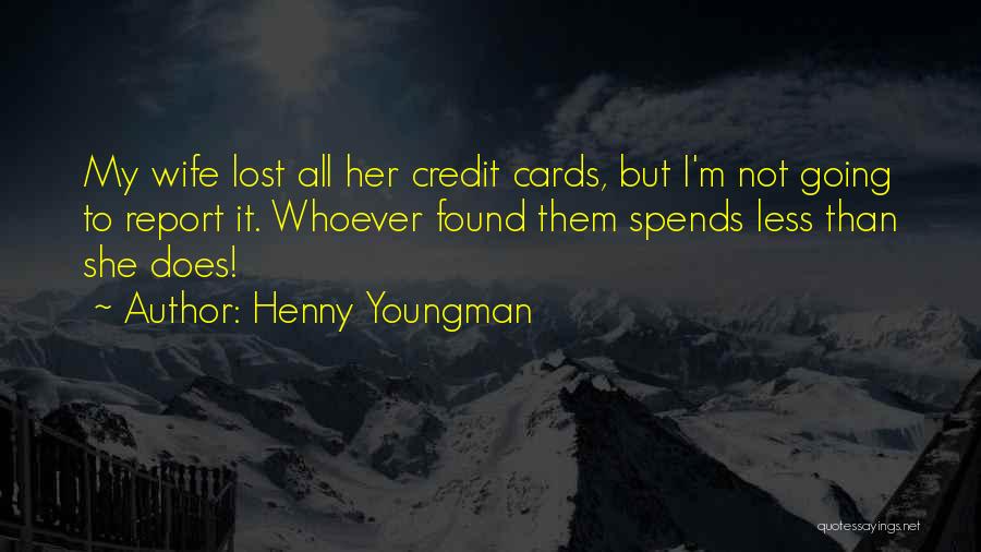 Henny Youngman Quotes: My Wife Lost All Her Credit Cards, But I'm Not Going To Report It. Whoever Found Them Spends Less Than