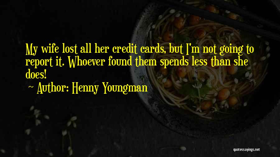 Henny Youngman Quotes: My Wife Lost All Her Credit Cards, But I'm Not Going To Report It. Whoever Found Them Spends Less Than
