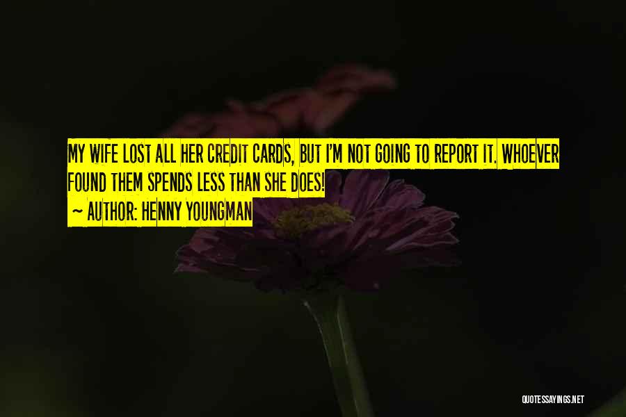 Henny Youngman Quotes: My Wife Lost All Her Credit Cards, But I'm Not Going To Report It. Whoever Found Them Spends Less Than