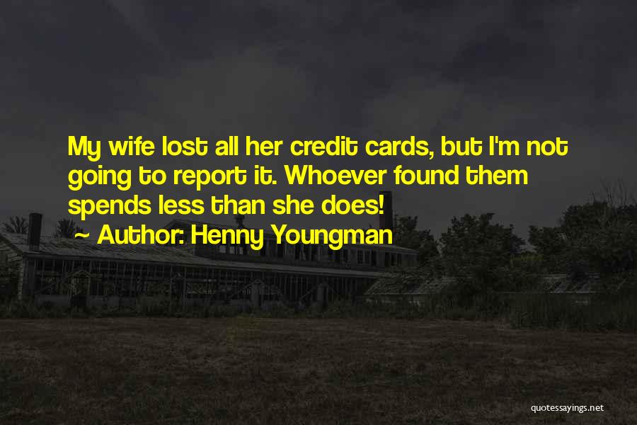 Henny Youngman Quotes: My Wife Lost All Her Credit Cards, But I'm Not Going To Report It. Whoever Found Them Spends Less Than