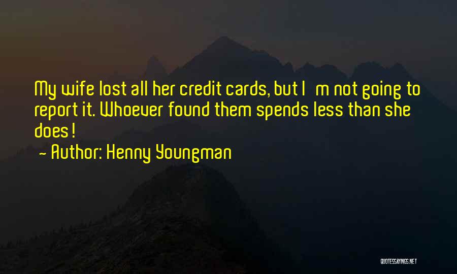 Henny Youngman Quotes: My Wife Lost All Her Credit Cards, But I'm Not Going To Report It. Whoever Found Them Spends Less Than