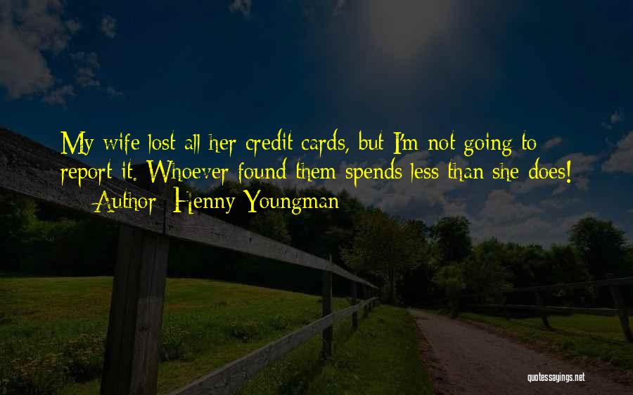 Henny Youngman Quotes: My Wife Lost All Her Credit Cards, But I'm Not Going To Report It. Whoever Found Them Spends Less Than