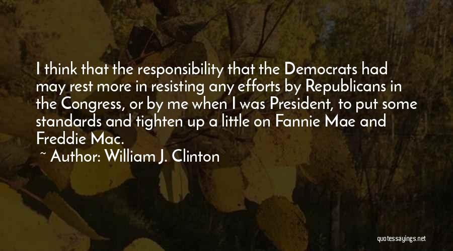 William J. Clinton Quotes: I Think That The Responsibility That The Democrats Had May Rest More In Resisting Any Efforts By Republicans In The