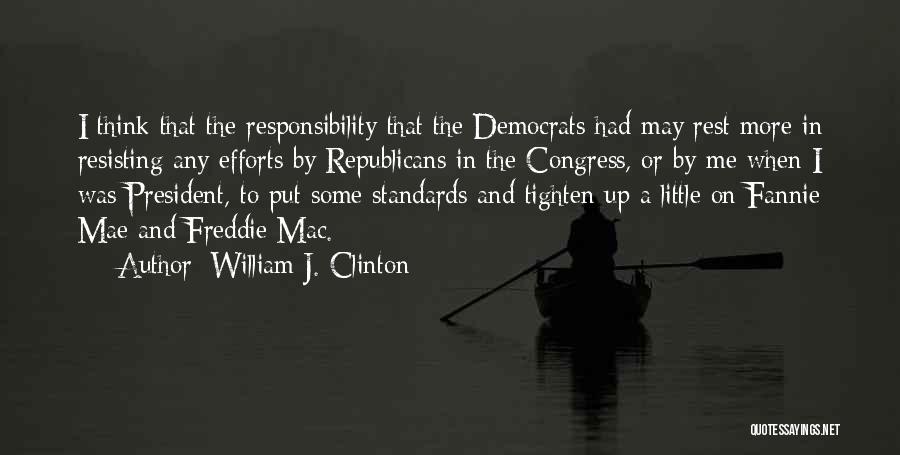 William J. Clinton Quotes: I Think That The Responsibility That The Democrats Had May Rest More In Resisting Any Efforts By Republicans In The