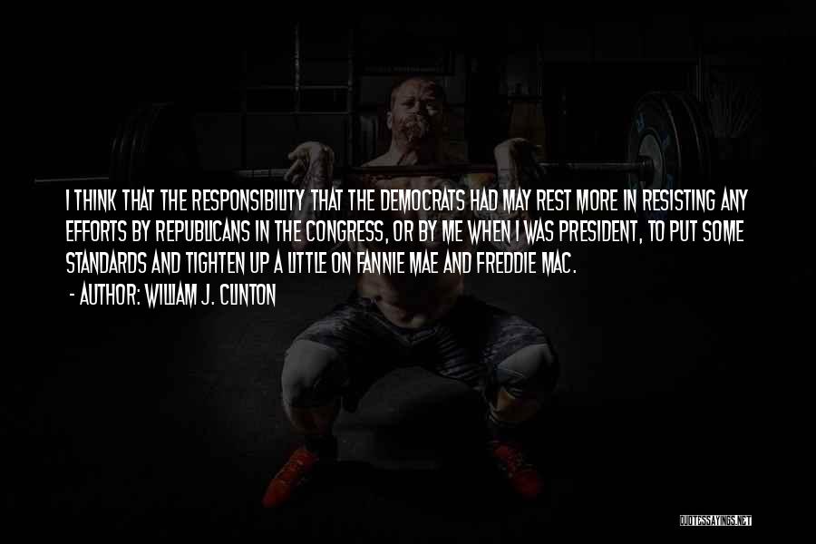 William J. Clinton Quotes: I Think That The Responsibility That The Democrats Had May Rest More In Resisting Any Efforts By Republicans In The