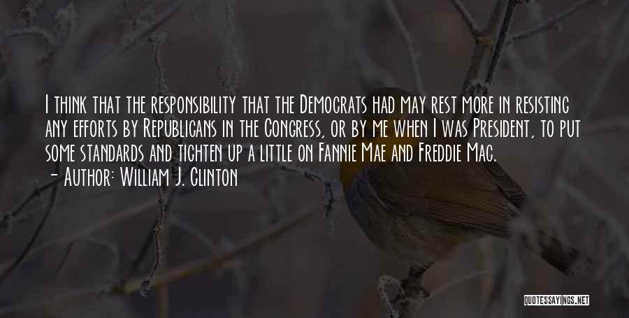 William J. Clinton Quotes: I Think That The Responsibility That The Democrats Had May Rest More In Resisting Any Efforts By Republicans In The