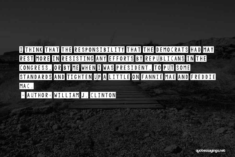 William J. Clinton Quotes: I Think That The Responsibility That The Democrats Had May Rest More In Resisting Any Efforts By Republicans In The