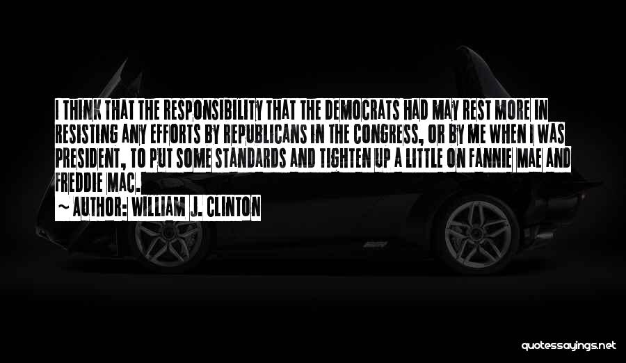 William J. Clinton Quotes: I Think That The Responsibility That The Democrats Had May Rest More In Resisting Any Efforts By Republicans In The