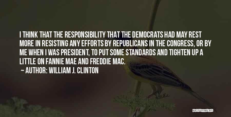 William J. Clinton Quotes: I Think That The Responsibility That The Democrats Had May Rest More In Resisting Any Efforts By Republicans In The