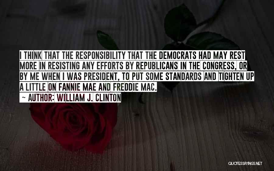 William J. Clinton Quotes: I Think That The Responsibility That The Democrats Had May Rest More In Resisting Any Efforts By Republicans In The