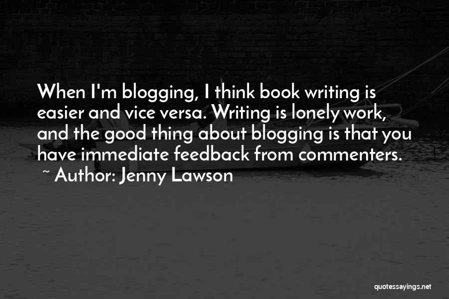 Jenny Lawson Quotes: When I'm Blogging, I Think Book Writing Is Easier And Vice Versa. Writing Is Lonely Work, And The Good Thing