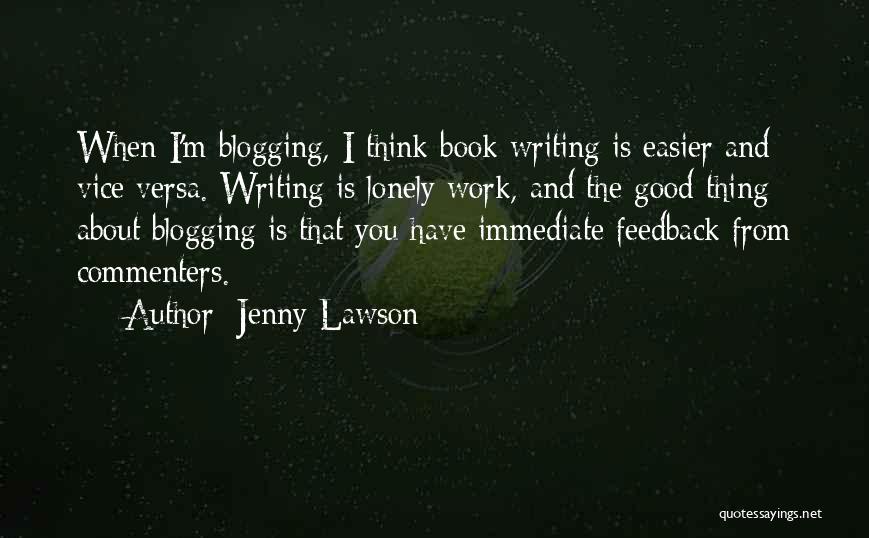 Jenny Lawson Quotes: When I'm Blogging, I Think Book Writing Is Easier And Vice Versa. Writing Is Lonely Work, And The Good Thing