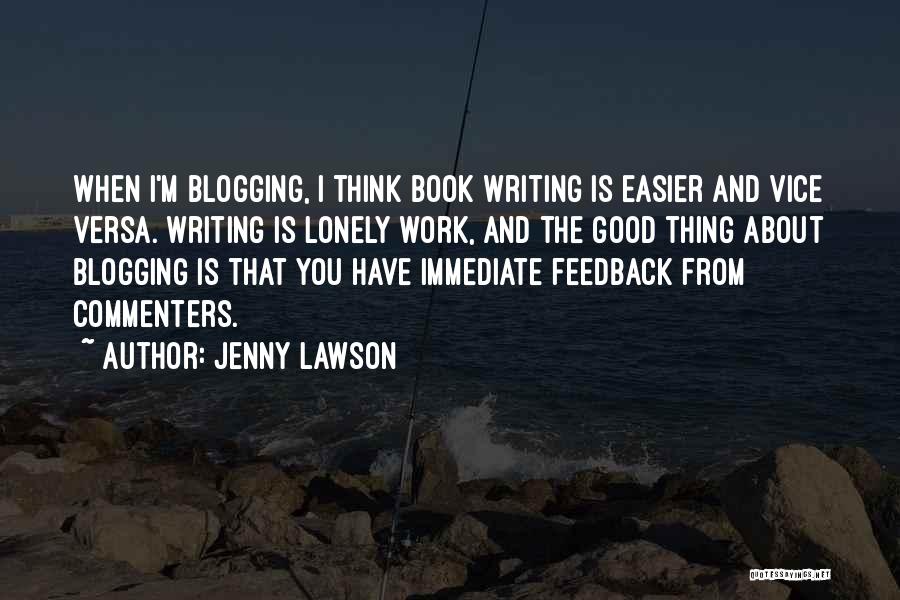 Jenny Lawson Quotes: When I'm Blogging, I Think Book Writing Is Easier And Vice Versa. Writing Is Lonely Work, And The Good Thing