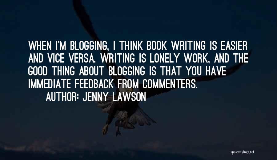 Jenny Lawson Quotes: When I'm Blogging, I Think Book Writing Is Easier And Vice Versa. Writing Is Lonely Work, And The Good Thing