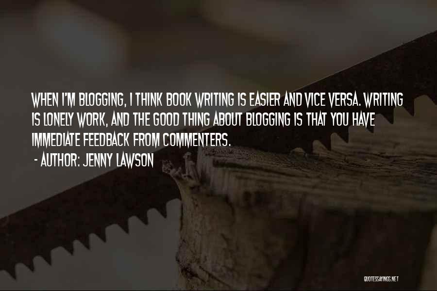 Jenny Lawson Quotes: When I'm Blogging, I Think Book Writing Is Easier And Vice Versa. Writing Is Lonely Work, And The Good Thing