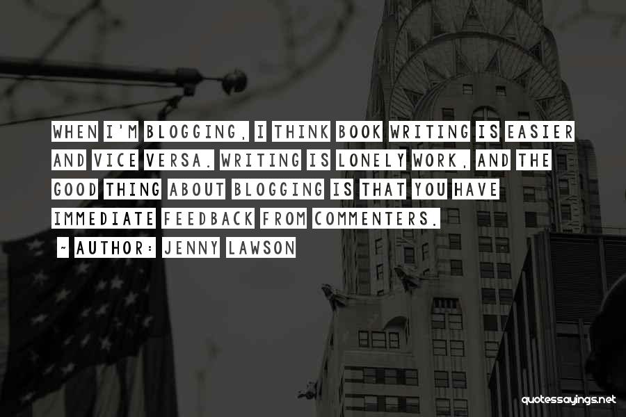 Jenny Lawson Quotes: When I'm Blogging, I Think Book Writing Is Easier And Vice Versa. Writing Is Lonely Work, And The Good Thing