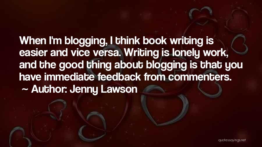 Jenny Lawson Quotes: When I'm Blogging, I Think Book Writing Is Easier And Vice Versa. Writing Is Lonely Work, And The Good Thing