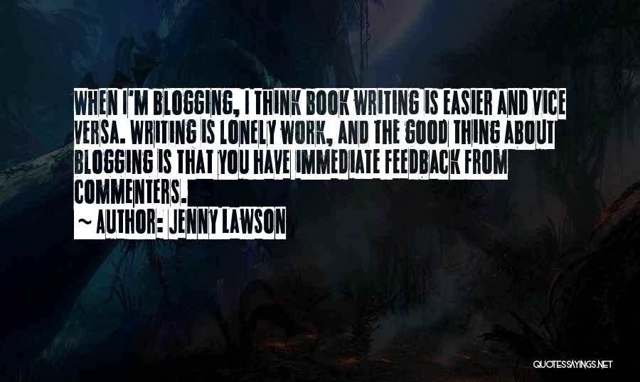 Jenny Lawson Quotes: When I'm Blogging, I Think Book Writing Is Easier And Vice Versa. Writing Is Lonely Work, And The Good Thing