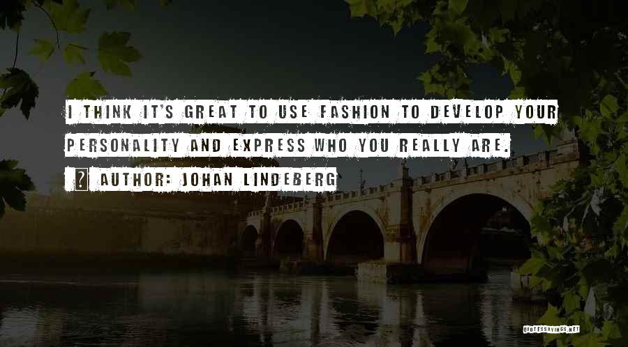 Johan Lindeberg Quotes: I Think It's Great To Use Fashion To Develop Your Personality And Express Who You Really Are.