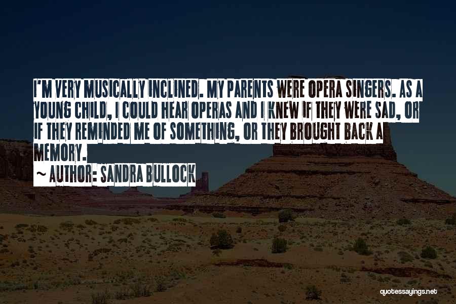 Sandra Bullock Quotes: I'm Very Musically Inclined. My Parents Were Opera Singers. As A Young Child, I Could Hear Operas And I Knew