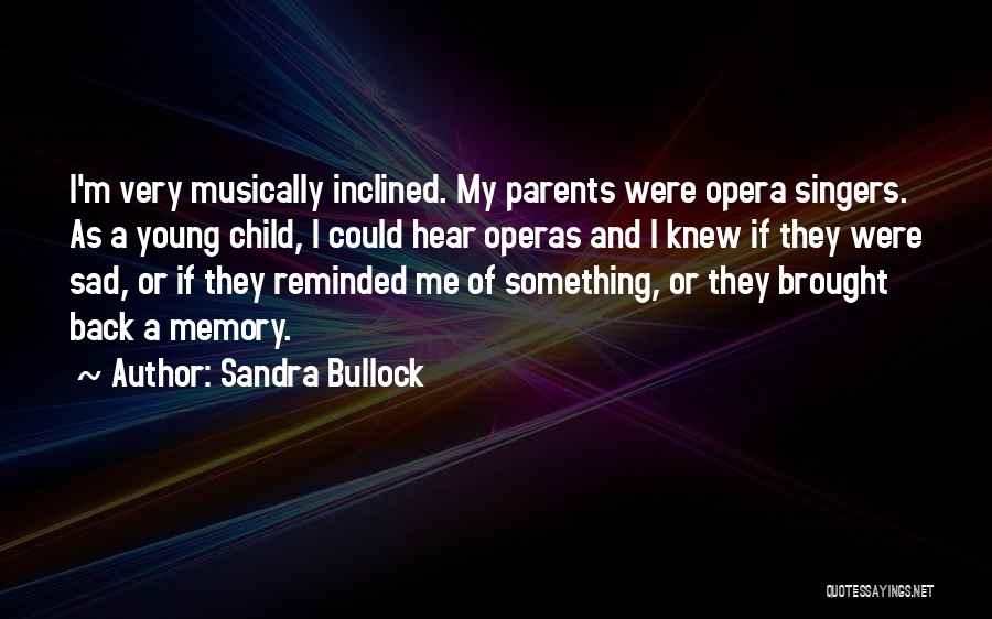 Sandra Bullock Quotes: I'm Very Musically Inclined. My Parents Were Opera Singers. As A Young Child, I Could Hear Operas And I Knew