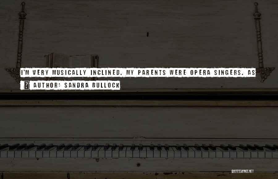 Sandra Bullock Quotes: I'm Very Musically Inclined. My Parents Were Opera Singers. As A Young Child, I Could Hear Operas And I Knew
