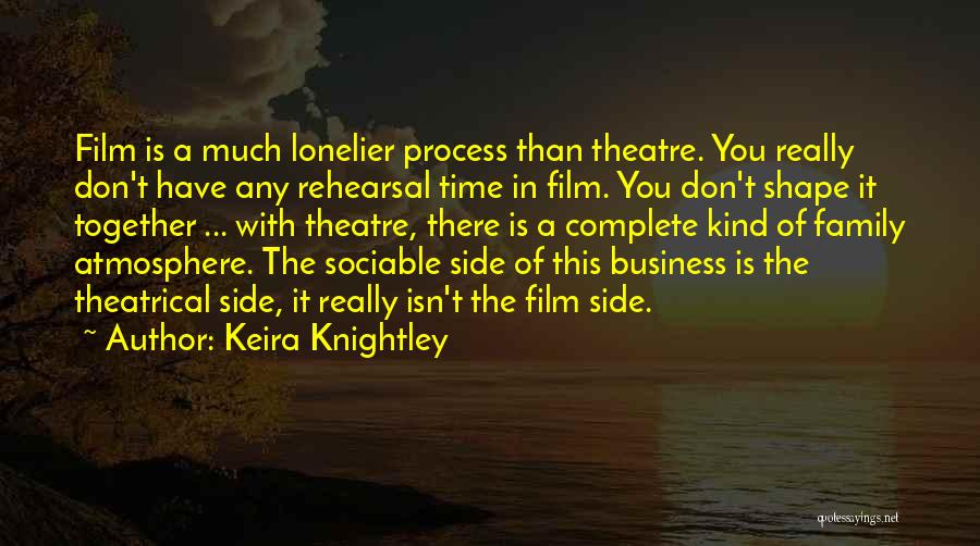 Keira Knightley Quotes: Film Is A Much Lonelier Process Than Theatre. You Really Don't Have Any Rehearsal Time In Film. You Don't Shape