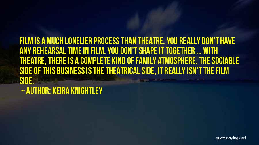 Keira Knightley Quotes: Film Is A Much Lonelier Process Than Theatre. You Really Don't Have Any Rehearsal Time In Film. You Don't Shape